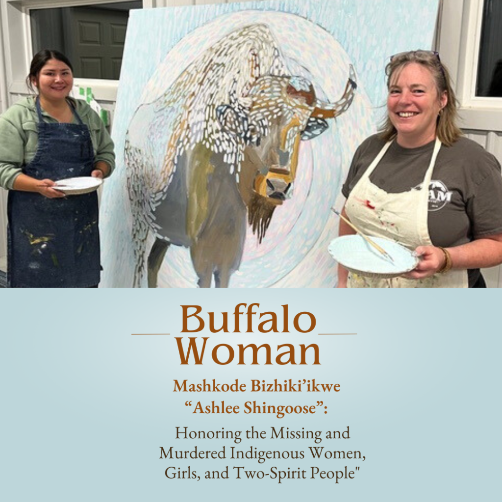 Buffalo Woman – Mashkode Bizhiki’ikwe “Ashlee Shingoose”: Honoring the Missing and Murdered Indigenous Women, Girls, and Two-Spirit People"